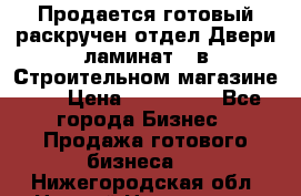 Продается готовый раскручен отдел Двери-ламинат,  в Строительном магазине.,  › Цена ­ 380 000 - Все города Бизнес » Продажа готового бизнеса   . Нижегородская обл.,Нижний Новгород г.